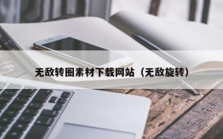 太原无敌转圈素材下载网站（无敌旋转）